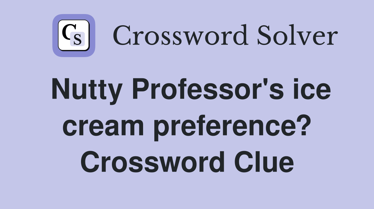 Nutty Professor's ice cream preference? Crossword Clue Answers